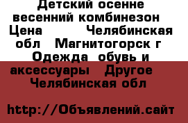 Детский осенне-весенний комбинезон › Цена ­ 800 - Челябинская обл., Магнитогорск г. Одежда, обувь и аксессуары » Другое   . Челябинская обл.